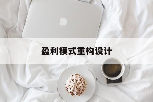 盈利模式重构设计(盈利模式重构设计方案)绍兴市